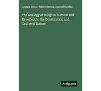 The Analogy of Religion. Natural and Revealed, to the Constitution and Course of Nature