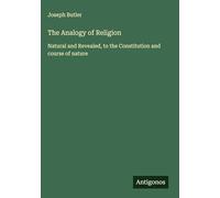 The Analogy of Religion: Natural and Revealed, to the Constitution and course of nature