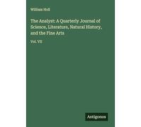 The Analyst: A Quarterly Journal of Science, Literature, Natural History, and the Fine Arts: Vol. VII