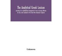 The Analytical Greek Lexicon; Consisting Of An Alphabetical Arrangement Of Every Occurring Inflexion Of Every Word Contained In The Greek New Testament Scriptures, With A Grammatical Analysis Of Each 