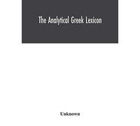 The Analytical Greek Lexicon; Consisting Of An Alphabetical Arrangement Of Every Occurring Inflexion Of Every Word Contained In The Greek New Testament Scriptures, With A Grammatical Analysis Of Each