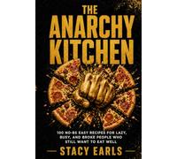 The Anarchy Kitchen: 100 No-BS Easy Recipes for Lazy, Busy, and Broke People Who Still Want to Eat Well