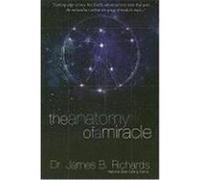 The Anatomy of a Miracle: Cutting-Edge Science Has Finally Advanced to a State That Puts the Miraculous Within the Grasp of Modern Man... Richards, James B. (Auteur)