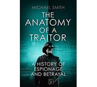 The Anatomy of a Traitor: A History of Espionage and Betrayal
