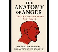 The Anatomy of Anger: 25 Stories of Pain, Power, and Healing: How We Learn to Break the Patterns That Broke Us