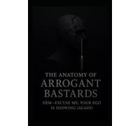 The Anatomy of Arrogant Bastards: Erm-Excuse Me, Your Ego Is Showing (Again)