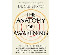The Anatomy of Awakening: The 5 Hidden Codes to Activate Self-healing, Unlock Your Higher Consciousness, and Live Your Divine Destiny