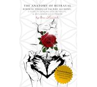 The Anatomy of Betrayal: Rebirth Through Sacred Alchemy: A Guide to Healing Self Betrayal & Reclaiming Your Power