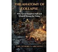 THE ANATOMY OF COLLAPSE: Why Great Empires Fall and What It Means for Today
