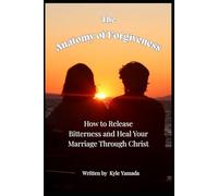 The Anatomy of Forgiveness: How to Release Bitterness and Heal Your Marriage Through Christ