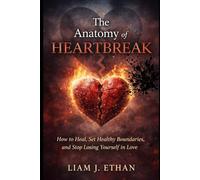 The Anatomy of Heartbreak: How to Heal, Set Healthy Boundaries, and Stop Losing Yourself in Lov