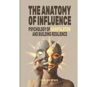 The Anatomy of Influence: Psychology of Manipulation and Building Resilience