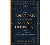 The Anatomy of Making Sound Decisions: Living a Life Rooted in Systems, Structures, and Strategies