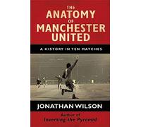 The Anatomy of Manchester United: A History in Ten Matches