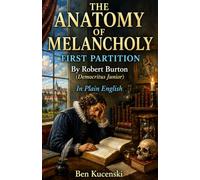 THE ANATOMY OF MELANCHOLY: FIRST PARTITION By Robert Burton (Democritus Junior) In Plain English