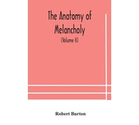 The Anatomy Of Melancholy, What It Is, With All The Kinds, Causes, Symptomes, Prognostics, And Several Curses Of It. In Three Paritions. With Their Several Sections, Members And Subsections, Philosoph