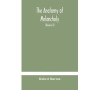 The Anatomy Of Melancholy, What It Is, With All The Kinds, Causes, Symptomes, Prognostics, And Several Curses Of It. In Three Paritions. With Their Se
