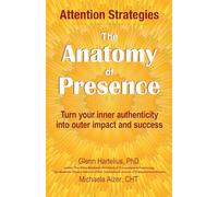 The Anatomy of Presence: Turn your inner authenticity into outer impact and success