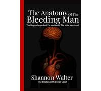 The Anatomy Of The Bleeding Man: A Biopsychospiritual Excavation Of The Male Menstrual