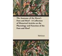The Anatomy Of The Horse's Foot And Hoof - A Collection Of Historical Articles On The Physiology And Function Of The Foot And Hoof