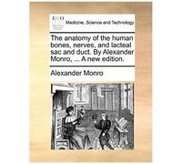 The Anatomy Of The Human Bones, Nerves, And Lacteal Sac And Duct. By Alexander Monro, ... A New Edition.