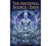 THE ANCESTRAL SOURCE: ZHEN: Part IV: The Ultimate Return to the Void and Longevity (Daoist Inner Alchemy, Sacred Embryo Cultivation, Emptiness Practice, and the Realization of Original Awareness)