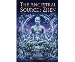 THE ANCESTRAL SOURCE: ZHEN: Part IV: The Ultimate Return to the Void and Longevity (Daoist Inner Alchemy, Sacred Embryo Cultivation, Emptiness Practice, and the Realization of Original Awareness)