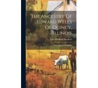 The Ancestry Of Edward Wells Of Quincy, Illinois: With A Sketch Of His Life