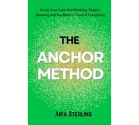 THE ANCHOR METHOD: Break Free from Overthinking, People-Pleasing, and the Need to Control Everything