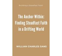 The Anchor Within: Finding Steadfast Faith in a Drifting World: Building a Steadfast Faith