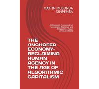 THE ANCHORED ECONOMY-RECLAIMING HUMAN AGENCY IN THE AGE OF ALGORITHMIC CAPITALISM: An Economic Framework for Sovereignty, Resilience and Purpose in a Hyper Connected World