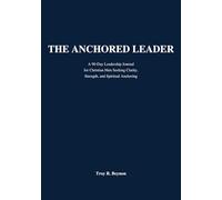 The Anchored Leader: A 90-day Leadership Journal for Christian Men Seeking Clarity, Strength, and Spiritual Anchoring