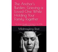 The Anchor's Burden: Grieving a Loved One While Holding Your Family Together: The Unseen Struggle of Grieving for You, While Being Strong for Them