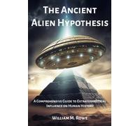 The Ancient Alien Hypothesis: A Comprehensive Guide to Extraterrestrial Influence on Human History