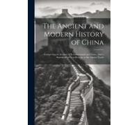 The Ancient And Modern History Of China: Comprising An Account Of Its Government And Laws...And A Statement Of Facts Relative To The Opium Trade