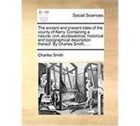 The Ancient and Present State of the County of Kerry. Containing a Natural, Civil, Ecclesiastical, Historical and Topographical Description Thereof. b Smith, Charles, JR. (Auteur)