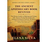 The Ancient Apothecary Book Revived: The Home Guide to Making and Using 150+ Potent Herbal Remedies for Natural Healing and Holistic Wellness ... of Tinctures, Herbal Teas, Salves etc.)