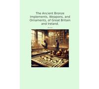 The Ancient Bronze Implements, Weapons, and Ornaments, of Great Britain and Ireland.