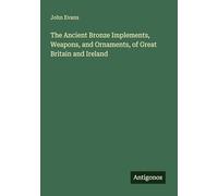 The Ancient Bronze Implements, Weapons, and Ornaments, of Great Britain and Ireland