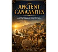 The Ancient Canaanites: Exploring the History, Religion, and Legacy of a Forgotten Civilization