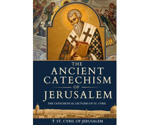 The Ancient Catechism of Jerusalem: The Catechetical Lectures of St. Cyril