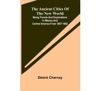 The Ancient Cities Of The New World; Being Travels And Explorations In Mexico And Central America From 1857-1882