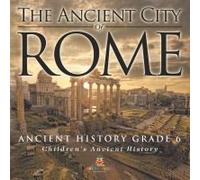 The Ancient City Of Rome - Ancient History Grade 6 Children's Ancient History