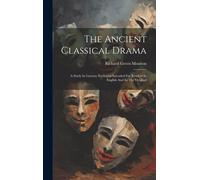 The Ancient Classical Drama: A Study In Literary Evolution Intended For Readers In English And In The Original
