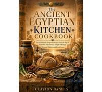 The Ancient Egyptian Kitchen Cookbook: 150 Historically Inspired Recipes from the Age of Pharaohs, Nile Farms, Temple Offerings, Workers' Tables, and Royal Feasts