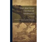 The Ancient Fauna Of Nebraska: A Description Of Remains Of Extinct Mammalia And Chelonia, From The Mauvaises Terres Of Nebraska