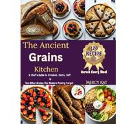 The Ancient Grains Kitchen: A Chef's Guide to Freekeh, Farro, Teff & Ten Other Grains the Modern Pantry Forgot