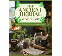 THE ANCIENT HERBAL APOTHECARY: 100 time-tested remedies for Immunity, Sleep, Digestion & Women's Wellness