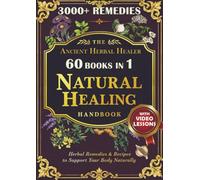 The Ancient Herbal Healer - Natural Healing Handbook: The Complete Collection of The Apothecary Encyclopedia. Remedies for a Non-Toxic Lifestyle.