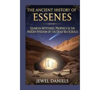 The Ancient History of Essenes: Qumran Mysteries, Prophecy & the Hidden Wisdom of the Dead Sea Scrolls